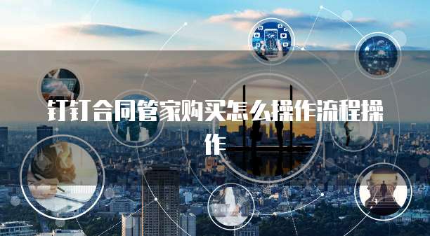 钉钉合同管家购买怎么操作流程操作