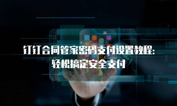 钉钉合同管家密码支付设置教程:轻松搞定安全支付
