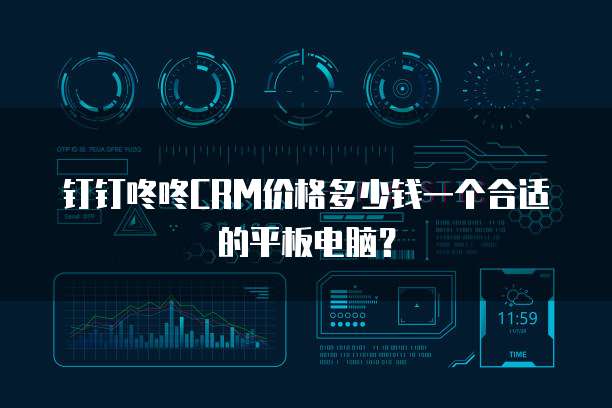 钉钉咚咚CRM价格多少钱一个合适的平板电脑?