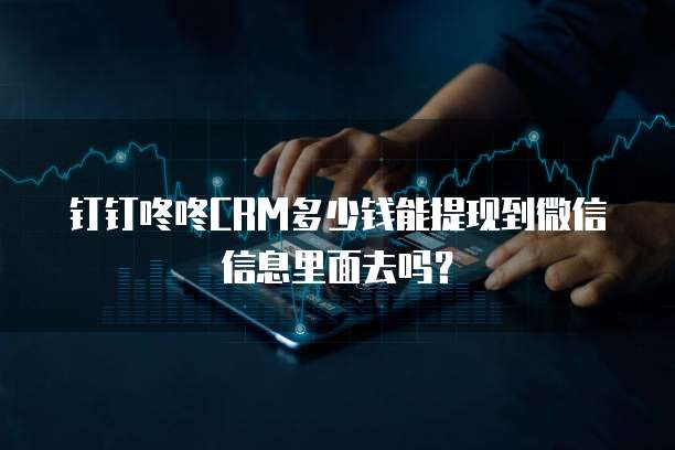 钉钉咚咚CRM多少钱能提现到微信信息里面去吗?