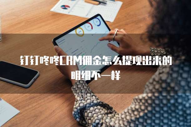 钉钉咚咚CRM佣金怎么提现出来的明细不一样