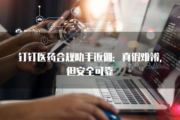 钉钉医药合规助手返佣:真假难辨,但安全可靠