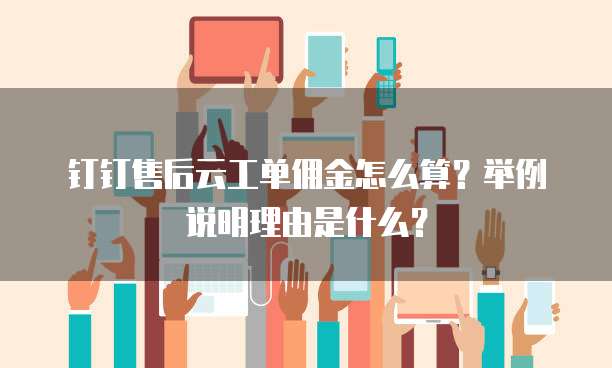 钉钉售后云工单佣金怎么算?举例说明理由是什么?