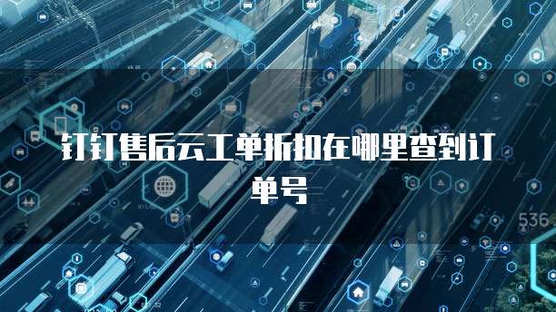 钉钉售后云工单折扣在哪里查到订单号