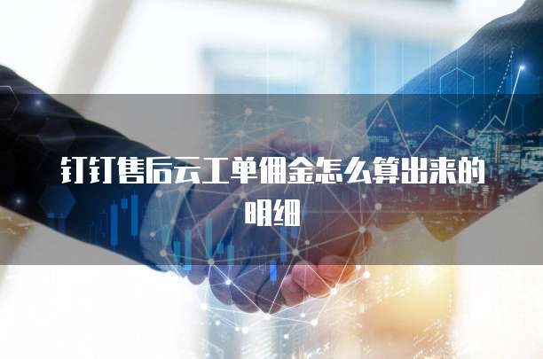 钉钉售后云工单佣金怎么算出来的明细