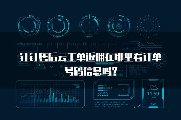 钉钉售后云工单返佣在哪里看订单号码信息吗?