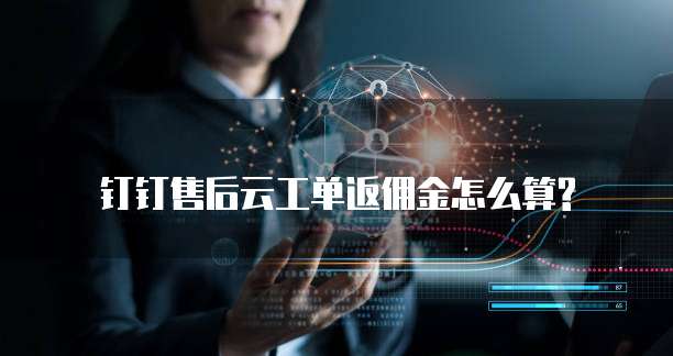钉钉售后云工单返佣金怎么算?
