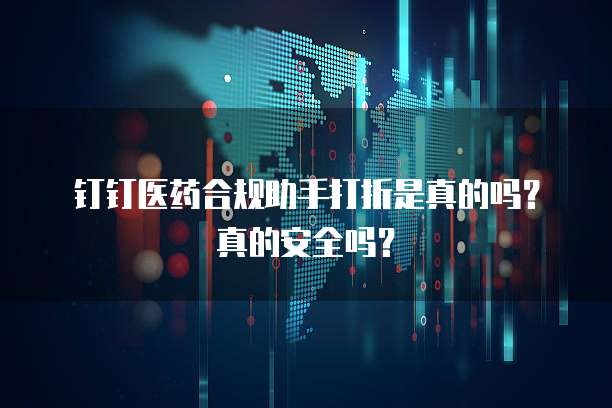 钉钉医药合规助手打折是真的吗?真的安全吗?