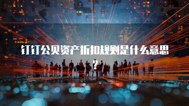 钉钉公贝资产折扣规则是什么意思?