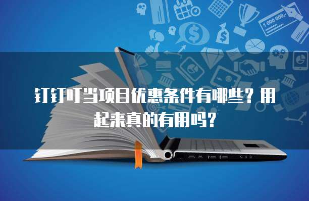 钉钉叮当项目优惠条件有哪些?用起来真的有用吗?