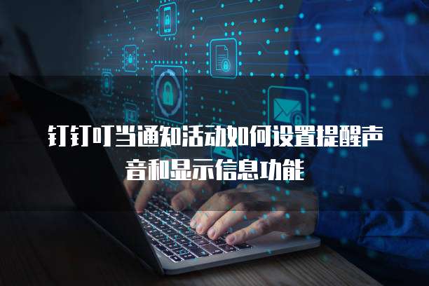 钉钉叮当通知活动如何设置提醒声音和显示信息功能