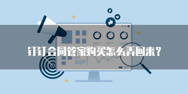 钉钉合同管家购买怎么弄回来?
