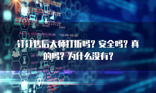 钉钉售后大师打折吗?安全吗?真的吗?为什么没有?