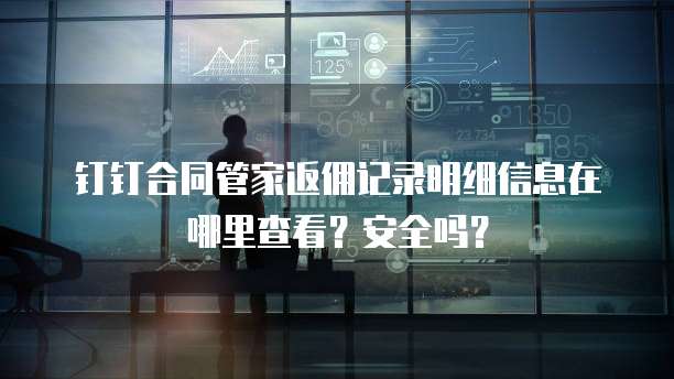 钉钉合同管家返佣记录明细信息在哪里查看?安全吗?