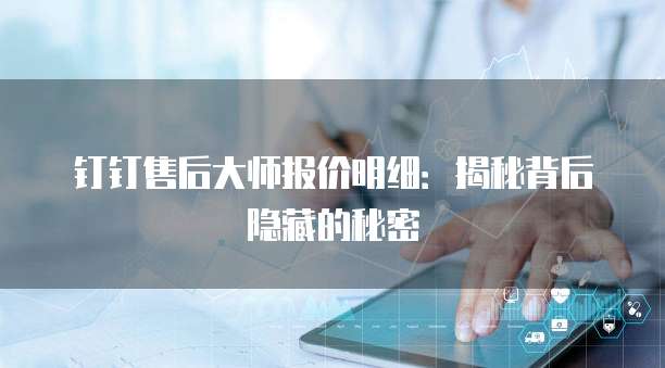 钉钉售后大师报价明细:揭秘背后隐藏的秘密