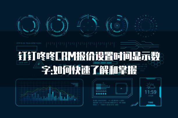 钉钉咚咚CRM报价设置时间显示数字:如何快速了解和掌握