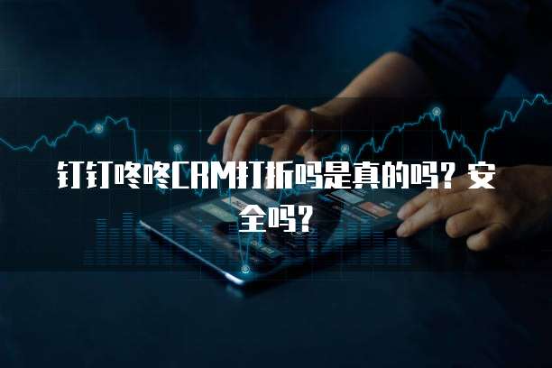 钉钉咚咚CRM打折吗是真的吗?安全吗?