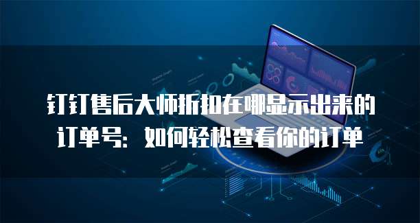 钉钉售后大师折扣在哪显示出来的订单号:如何轻松查看你的订单