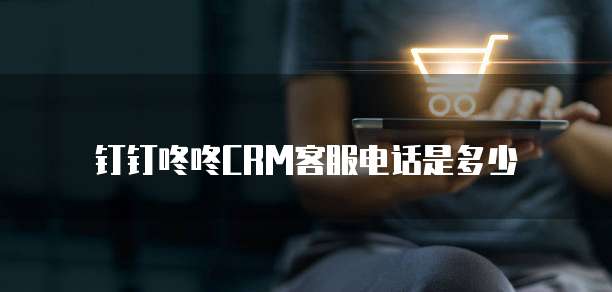 钉钉咚咚CRM客服电话是多少