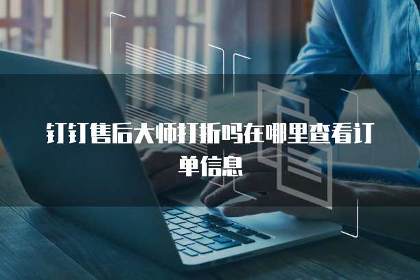 钉钉售后大师打折吗在哪里查看订单信息