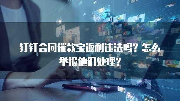 钉钉合同催款宝返利违法吗?怎么举报他们处理?