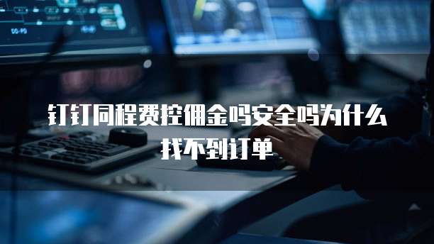 钉钉同程费控佣金吗安全吗为什么找不到订单