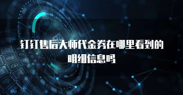 钉钉售后大师代金券在哪里看到的明细信息吗
