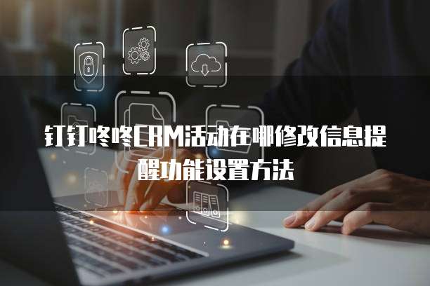 钉钉咚咚CRM活动在哪修改信息提醒功能设置方法