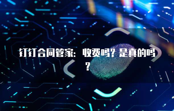 钉钉合同管家:收费吗?是真的吗?
