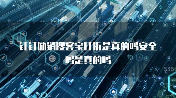 钉钉励销搜客宝打折是真的吗安全吗是真的吗