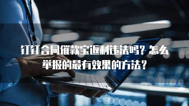 钉钉合同催款宝返利违法吗?怎么举报的最有效果的方法?