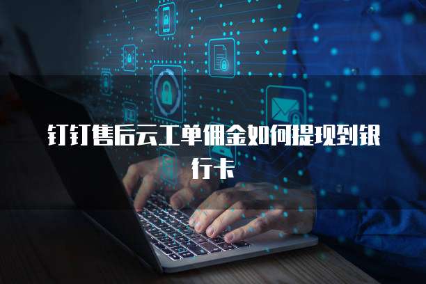 钉钉售后云工单佣金如何提现到银行卡