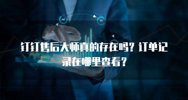 钉钉售后大师真的存在吗?订单记录在哪里查看?