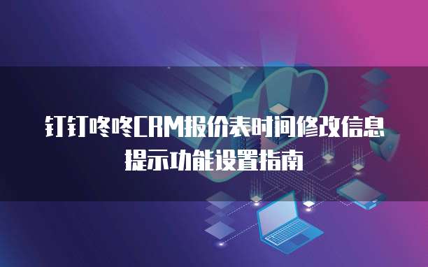 钉钉咚咚CRM报价表时间修改信息提示功能设置指南