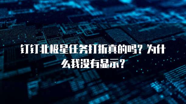 钉钉北极星任务打折真的吗?为什么我没有显示?