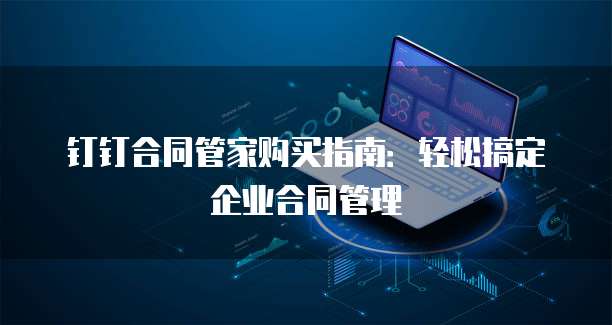 钉钉合同管家购买指南：轻松搞定企业合同管理