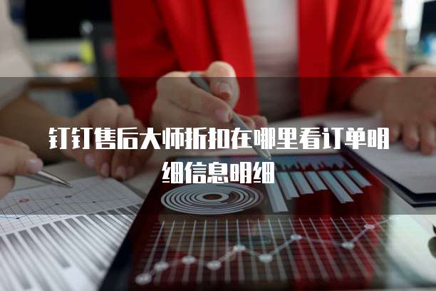 钉钉售后大师折扣在哪里看订单明细信息明细