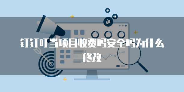 钉钉叮当项目收费吗安全吗为什么修改