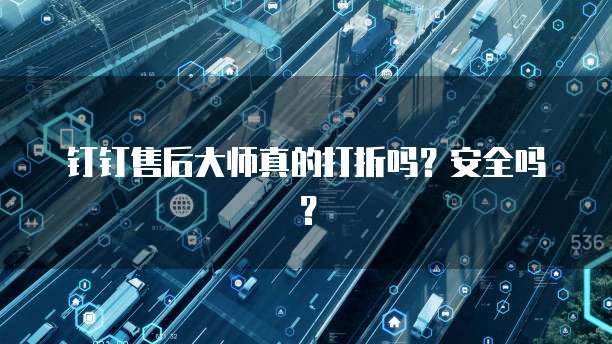钉钉售后大师真的打折吗?安全吗?