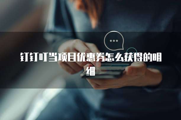 钉钉叮当项目优惠券怎么获得的明细