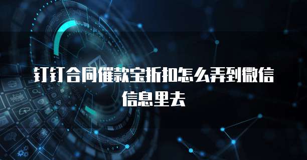 钉钉合同催款宝折扣怎么弄到微信信息里去
