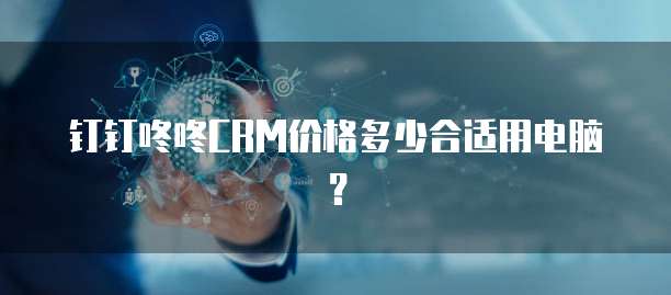 钉钉咚咚CRM价格多少合适用电脑?