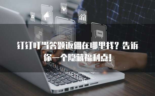 钉钉叮当答题返佣在哪里找?告诉你一个隐藏福利点!