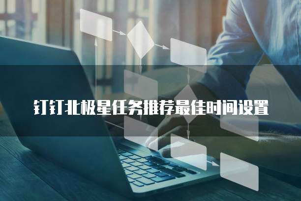 钉钉北极星任务推荐最佳时间设置