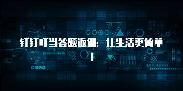 钉钉叮当答题返佣：让生活更简单！
