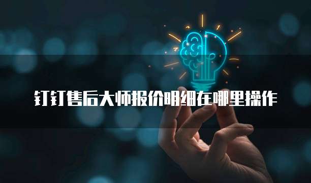 钉钉售后大师报价明细在哪里操作