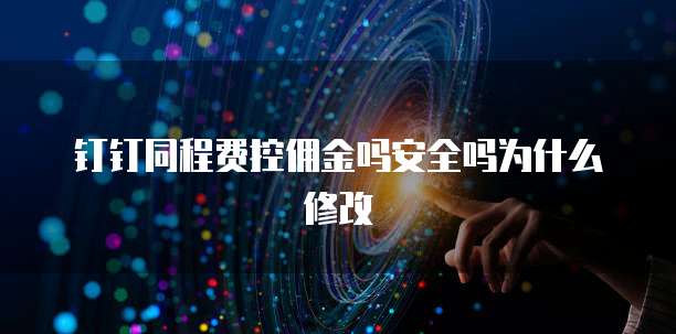 钉钉同程费控佣金吗安全吗为什么修改