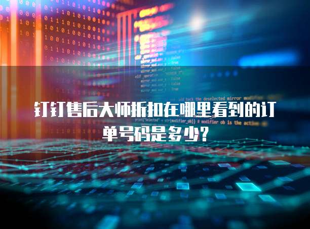 钉钉售后大师折扣在哪里看到的订单号码是多少?