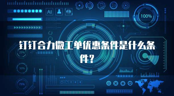 钉钉合力微工单优惠条件是什么条件?