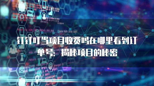 钉钉叮当项目收费吗在哪里看到订单号:揭秘项目的秘密